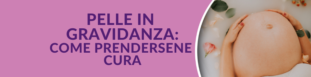 Pelle in gravidanza: rimedi e consigli per prendersene cura