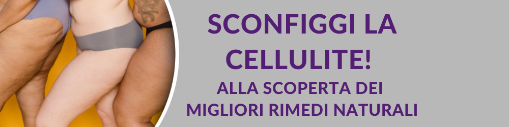 Sconfiggi la cellulite! Alla scoperta dei migliori rimedi naturali